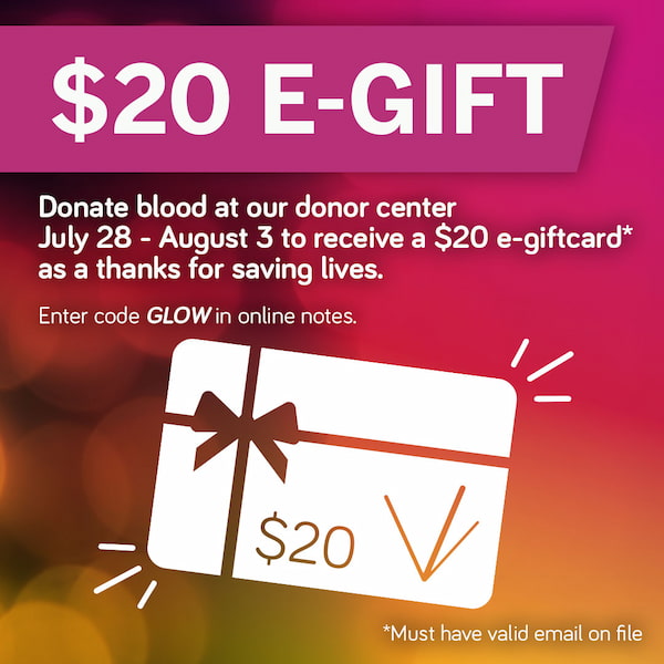 Donate blood at our donor center July 28 – August 3 to receive a $20 e-gift